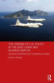 Title: The Origins of U.S. Policy in the East China Sea Islands Dispute: Okinawa's Reversion and the Senkaku Islands, Author: Robert Eldridge