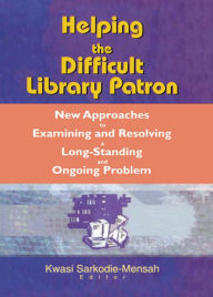 Title: Helping the Difficult Library Patron: New Approaches to Examining and Resolving a Long-Standing and Ongoing Problem, Author: Linda S Katz