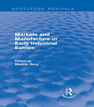 Title: Markets and Manufacture in Early Industrial Europe (Routledge Revivals), Author: MAXINE Berg