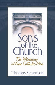 Title: Sons of the Church: The Witnessing of Gay Catholic Men, Author: Thomas B Stevenson