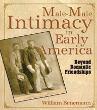 Title: Male-Male Intimacy in Early America: Beyond Romantic Friendships, Author: William E Benemann