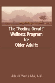 Title: The Feeling Great! Wellness Program for Older Adults, Author: Jules C Weiss