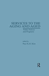 Title: Services to the Aging and Aged: Public Policies and Programs, Author: Paul K. Kim