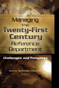 Title: Managing the Twenty-First Century Reference Department: Challenges and Prospects, Author: Linda S Katz