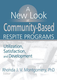 Title: A New Look at Community-Based Respite Programs: Utilization, Satisfaction, and Development, Author: Rhonda J.V. Montgomery
