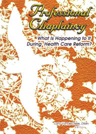 Title: Professional Chaplaincy: What Is Happening to It During Health Care Reform?, Author: Larry Van De Creek
