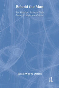 Title: Behold the Man: The Hype and Selling of Male Beauty in Media and Culture, Author: Edisol Dotson