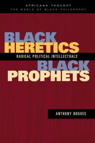 Title: Black Heretics, Black Prophets: Radical Political Intellectuals, Author: Anthony Bogues