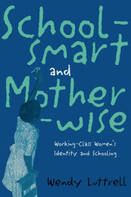 Title: School-smart and Mother-wise: Working-Class Women's Identity and Schooling, Author: Wendy Luttrell