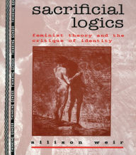 Title: Sacrificial Logics: Feminist Theory and the Critique of Identity, Author: Alison Weir