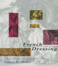 Title: French Dressing: Women, Men, and Fiction in the Ancien Regime, Author: Nancy K. Miller