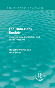 Title: The Data Bank Society (Routledge Revivals): Organizations, Computers and Social Freedom, Author: Malcolm Warner