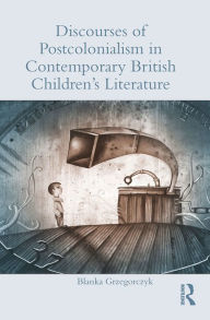 Title: Discourses of Postcolonialism in Contemporary British Children's Literature, Author: Blanka Grzegorczyk