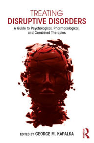 Title: Treating Disruptive Disorders: A Guide to Psychological, Pharmacological, and Combined Therapies, Author: George M. Kapalka