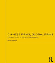 Title: Chinese Firms, Global Firms: Industrial Policy in the Age of Globalization, Author: Peter Nolan