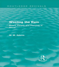 Title: Wasting the Rain (Routledge Revivals): Rivers, People and Planning in Africa, Author: William M. Adams Adams