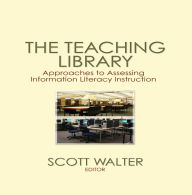 Title: The Teaching Library: Approaches to Assessing Information Literacy Instruction, Author: Scott Walter