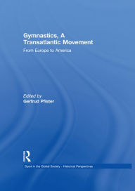 Title: Gymnastics, a Transatlantic Movement: From Europe to America, Author: Gertrud Pfister