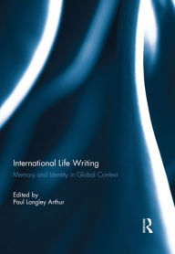 Title: International Life Writing: Memory and Identity in Global Context, Author: Paul Longley Arthur