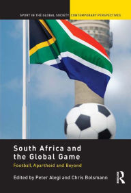 Title: South Africa and the Global Game: Football, Apartheid and Beyond, Author: Peter Alegi