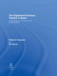 Title: The Eighteenth-Century Theatre in Spain: A Bibliography of Criticism and Documentation, Author: Philip B. Thomason