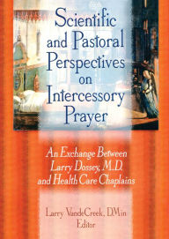 Title: Scientific and Pastoral Perspectives on Intercessory Prayer: An Exchange Between Larry Dossey, MD, and Health Care Chaplains, Author: Larry Van De Creek