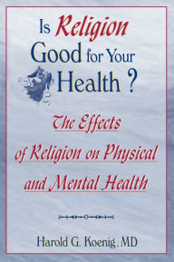 Title: Is Religion Good for Your Health?: The Effects of Religion on Physical and Mental Health, Author: Harold G Koenig