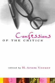 Title: Confessions of the Critics: North American Critics' Autobiographical Moves, Author: H. Aram Veeser