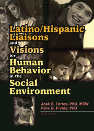 Title: Latino/Hispanic Liaisons and Visions for Human Behavior in the Social Environment, Author: Felix G Rivera