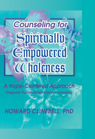 Title: Counseling for Spiritually Empowered Wholeness: A Hope-Centered Approach, Author: William M Clements
