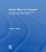 Title: Queer Man on Campus: A History of Non-Heterosexual College Men, 1945-2000, Author: Patrick Dilley