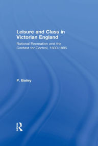 Title: Leisure and Class in Victorian England: Rational recreation and the contest for control, 1830-1885, Author: Peter Bailey