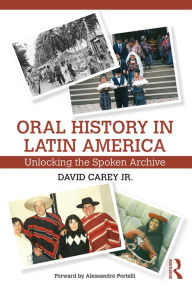 Title: Oral History in Latin America: Unlocking the Spoken Archive, Author: David Carey Jr