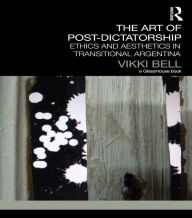 Title: The Art of Post-Dictatorship: Ethics and Aesthetics in Transitional Argentina, Author: Vikki Bell