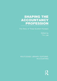 Title: Shaping the Accountancy Profession (RLE Accounting): The Story of Three Scottish Pioneers, Author: Thomas Lee