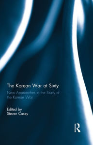 Title: The Korean War at Sixty: New Approaches to the Study of the Korean War, Author: Steven Casey