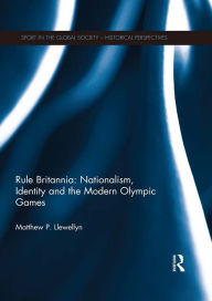 Title: Rule Britannia: Nationalism, Identity and the Modern Olympic Games, Author: Matthew Llewellyn