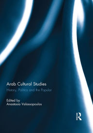 Title: Arab Cultural Studies: History, Politics and the Popular, Author: Anastasia Valassopoulos