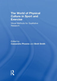 Title: The World of Physical Culture in Sport and Exercise: Visual Methods for Qualitative Research, Author: Cassandra Phoenix