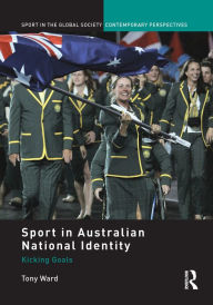 Title: Sport in Australian National Identity: Kicking Goals, Author: Tony Ward