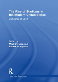 Title: The Rise of Stadiums in the Modern United States: Cathedrals of Sport, Author: Mark Dyreson
