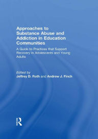 Title: Approaches to Substance Abuse and Addiction in Education Communities: A Guide to Practices that Support Recovery in Adolescents and Young Adults, Author: Jeffrey Roth