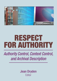 Title: Respect for Authority: Authority Control, Context Control, and Archival Description, Author: Jean Dryden