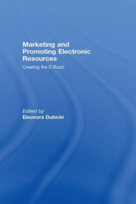 Title: Marketing and Promoting Electronic Resources: Creating the E-Buzz!, Author: Eleonora I. Dubicki