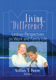 Title: Living "Difference": Lesbian Perspectives on Work and Family Life, Author: Gillian A Dunne