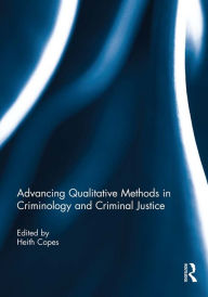 Title: Advancing Qualitative Methods in Criminology and Criminal Justice, Author: Heith Copes