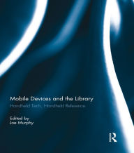 Title: Mobile Devices and the Library: Handheld Tech, Handheld Reference, Author: Joe Murphy