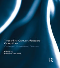 Title: Twenty-first Century Metadata Operations: Challenges, Opportunities, Directions, Author: Bradford Lee Eden