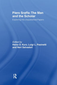 Title: Piero Sraffa: The Man and the Scholar: Exploring His Unpublished Papers, Author: Heinz D. Kurz