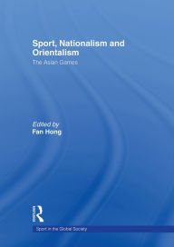 Title: Sport, Nationalism and Orientalism: The Asian Games, Author: Fan Hong